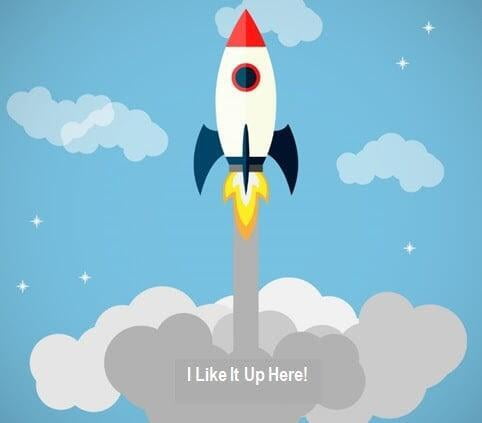 Fun, animated picture of a rocket being propelled UP above the clouds with caption, "I like it up here!"